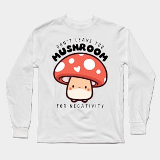 Don't leave too mushroom for negativity Long Sleeve T-Shirt